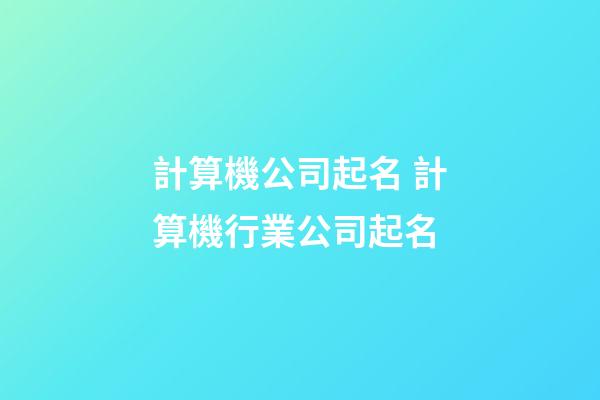 計算機公司起名 計算機行業公司起名-第1張-公司起名-玄機派